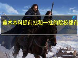 美术本科提前批和一批的院校都有哪些