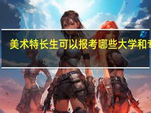 美术特长生可以报考哪些大学和专业