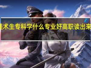 美术生专科学什么专业好 高职读出来有用吗
