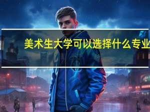 美术生大学可以选择什么专业