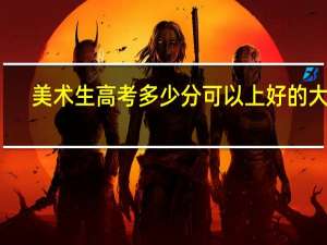 美术生高考多少分可以上好的大学