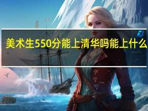 美术生550分能上清华吗 能上什么学校