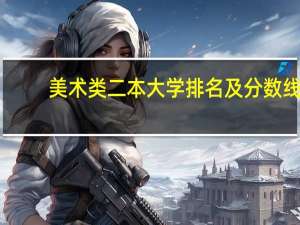 美术类二本大学排名及分数线