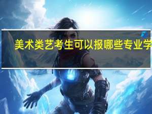 美术类艺考生可以报哪些专业学校