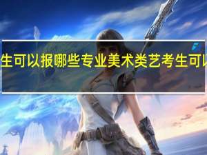 美术类艺考生可以报哪些专业美术类艺考生可以报哪些专业推荐