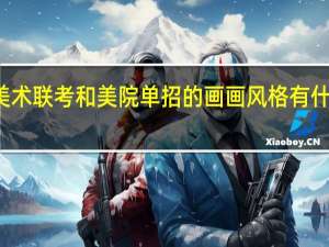 美术联考和美院单招的画画风格有什么不同