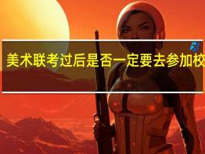 美术联考过后是否一定要去参加校考呢