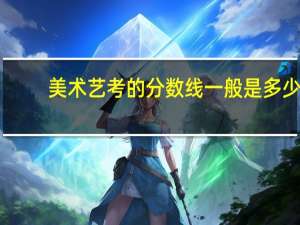 美术艺考的分数线一般是多少