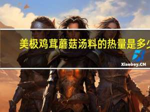 美极 鸡茸蘑菇汤料的热量是多少