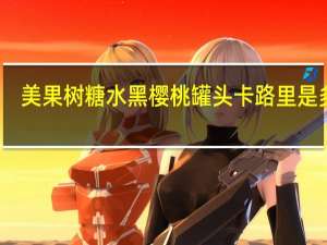 美果树 糖水黑樱桃罐头卡路里是多少