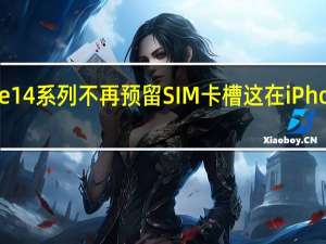 美版iPhone14系列不再预留SIM卡槽这在iPhone史上是第一次