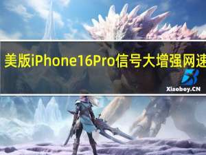 美版iPhone16Pro信号大增强 网速跃升，5G体验革新