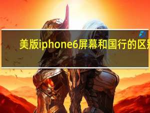 美版iphone6屏幕和国行的区别（美版iphone6）