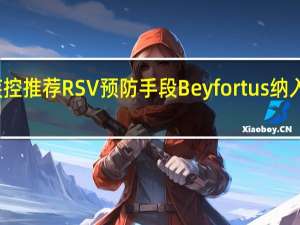 美疾控推荐RSV预防手段Beyfortus纳入免疫规划