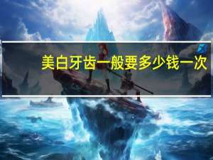 美白牙齿一般要多少钱一次，牙齿美白多少钱啊