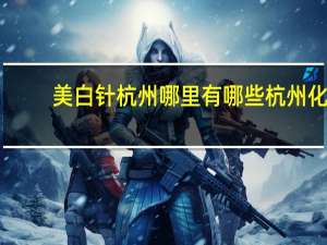 美白针杭州哪里有哪些 杭州化妆品有哪些品牌