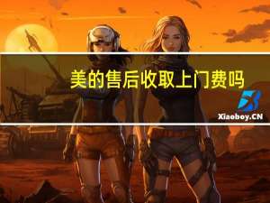 美的售后收取上门费吗