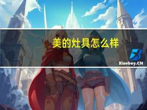 美的灶具怎么样（华帝灶具怎么样）