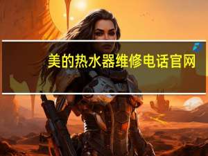 美的热水器维修电话官网（美的热水器维修电话）