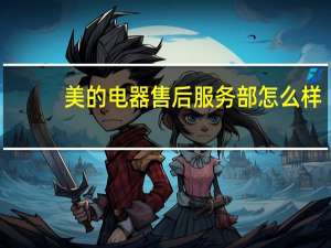 美的电器售后服务部怎么样（美的电器售后服务）
