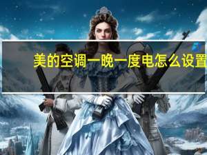 美的空调一晚一度电怎么设置（美的空调一晚一度电）