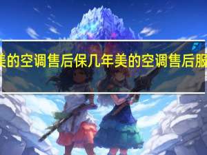 美的空调售后保几年 美的空调售后服务热线