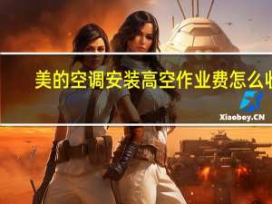 美的空调安装高空作业费怎么收