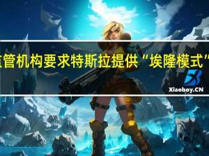 美监管机构要求特斯拉提供“埃隆模式”相关信息