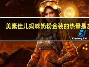 美素佳儿 妈咪奶粉金装的热量是多少