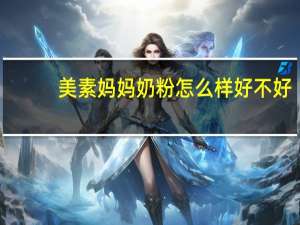 美素妈妈奶粉怎么样好不好（美素妈妈奶粉怎么样）