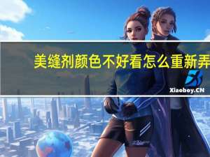 美缝剂颜色不好看怎么重新弄（美缝剂颜色）