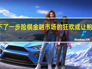 美联储下了一步险棋 金融市场的狂欢或让鲍威尔后悔失言