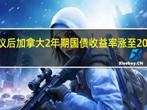 美联储公布利率决议后加拿大2年期国债收益率涨至2001年7月以来的最高水平