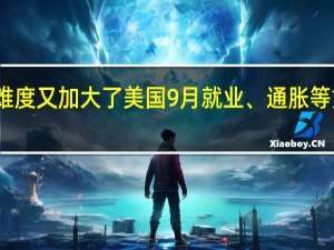 美联储决策的难度又加大了 美国9月就业、通胀等重磅数据或推迟发布