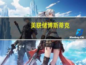 美联储博斯蒂克：从长远来看利率可能比过去更高