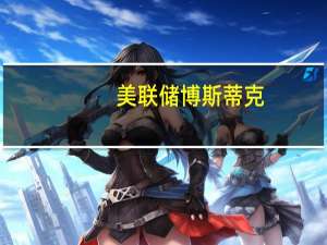美联储博斯蒂克：企业将设定与2018-2019年类似的工资增长水平