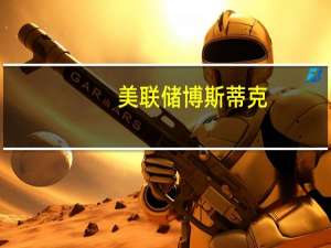 美联储博斯蒂克：有很多迹象表明经济开始放缓