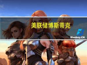 美联储博斯蒂克：现在的问题是经济将以何种速度放缓