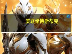 美联储博斯蒂克：通胀情况已经显著改善