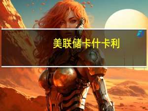 美联储卡什卡利：中性利率可能已上升仅仅因为油价上涨并不足以支持进一步加息
