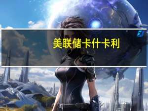 美联储卡什卡利：目前10年期美债收益率上升的原因有点令人困惑其中一个解释是市场预期经济增长更高