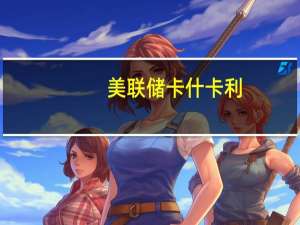美联储卡什卡利：预计将再次加息 然后维持不变