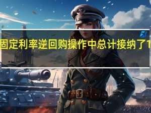 美联储在固定利率逆回购操作中总计接纳了100个对手方的1.092万亿美元