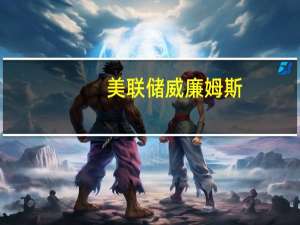 美联储威廉姆斯：美联储的利率已达到或接近峰值水平