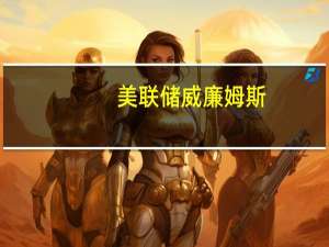 美联储威廉姆斯：货币政策取决于数据