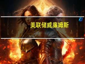 美联储威廉姆斯：货币政策收紧对经济的全面影响仍需一段时间才能显现