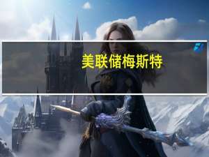 美联储梅斯特：是否需要进一步加息取决于经济情况