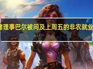 美联储理事巴尔被问及上周五的非农就业数据时表示：我们真正关注的是总体数据