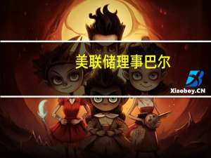 美联储理事巴尔：劳动力市场紧张但供需正在趋于更好的平衡