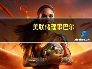 美联储理事巴尔：货币政策是一种“粗糙的工具”可能不适合应对特定的金融稳定威胁